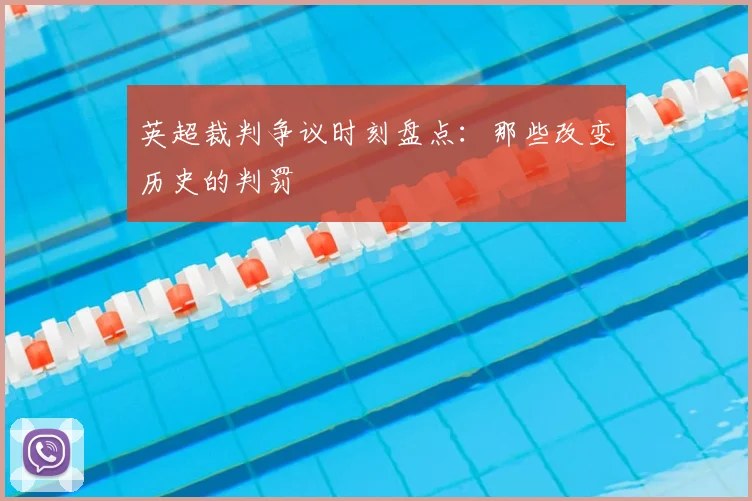 英超裁判争议时刻盘点:那些改变历史的判罚