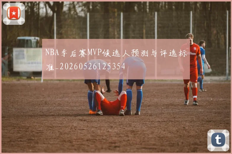 NBA季后赛MVP候选人预测与评选标准_20260526125354