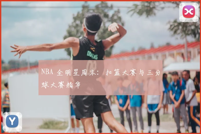 NBA 全明星周末：扣篮大赛与三分球大赛精华