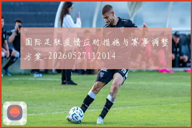 国际足联疫情应对措施与赛事调整方案_20260527112014
