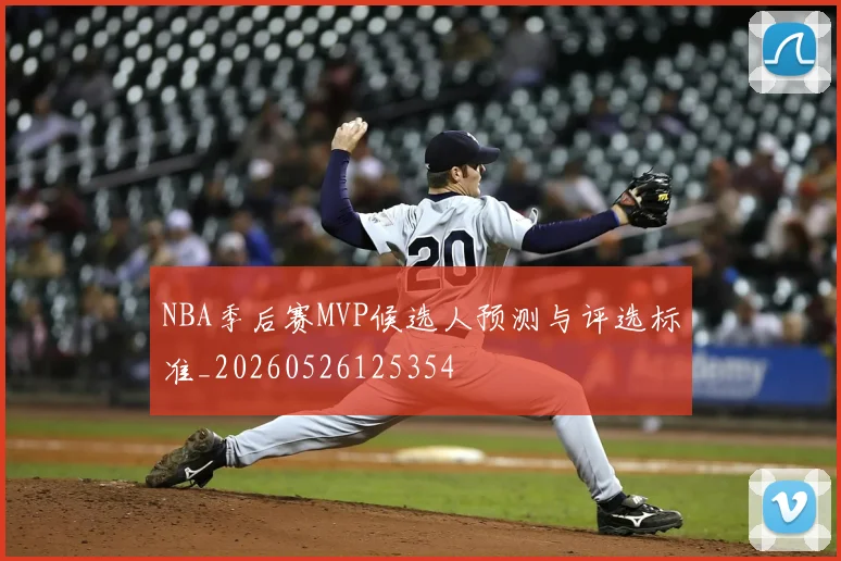 NBA季后赛MVP候选人预测与评选标准_20260526125354