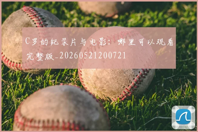 C罗的纪录片与电影:哪里可以观看完整版_20260521200721