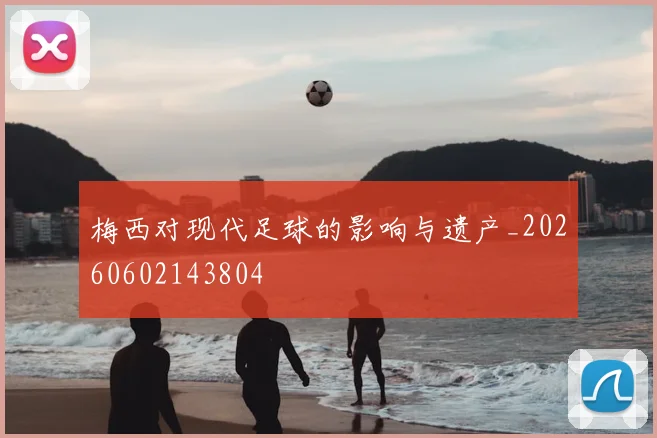 梅西对现代足球的影响与遗产_20260602143804