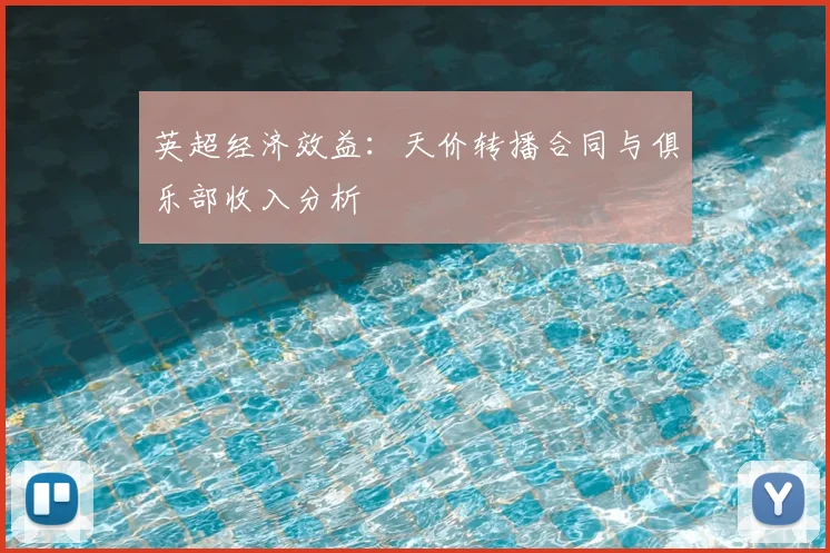 英超经济效益:天价转播合同与俱乐部收入分析