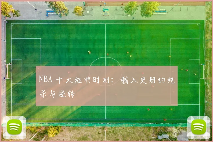 NBA 十大经典时刻：载入史册的绝杀与逆转