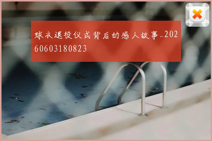 球衣退役仪式背后的感人故事_20260603180823