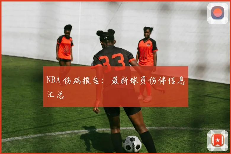 NBA 伤病报告：最新球员伤停信息汇总