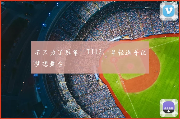 不只为了冠军！TI12，年轻选手的梦想舞台
