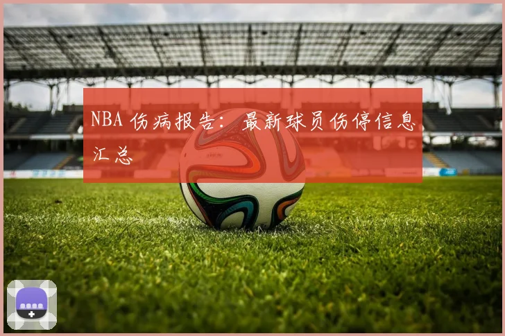 NBA 伤病报告：最新球员伤停信息汇总