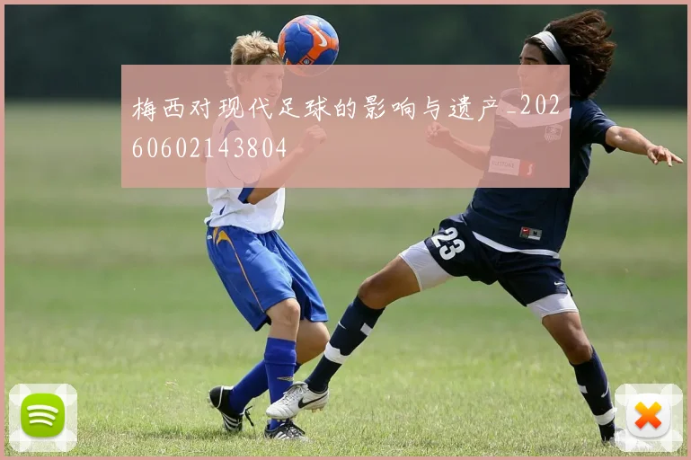 梅西对现代足球的影响与遗产_20260602143804