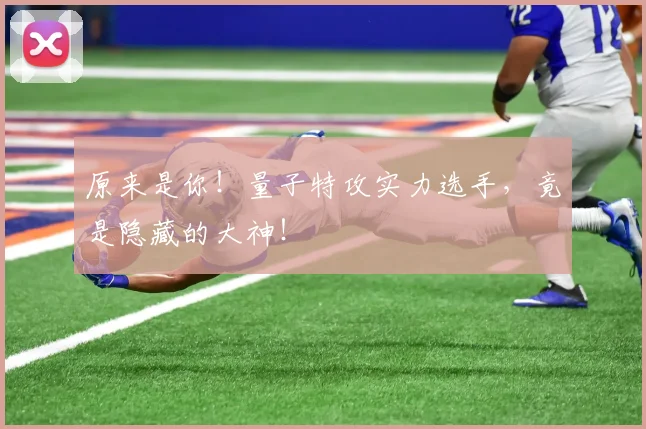 原来是你！量子特攻实力选手，竟是隐藏的大神！