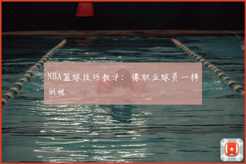 NBA篮球技巧教学:像职业球员一样训练