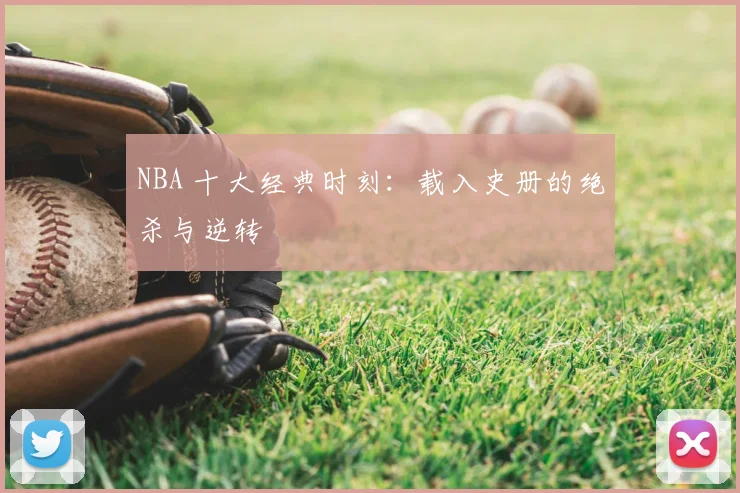 NBA 十大经典时刻：载入史册的绝杀与逆转
