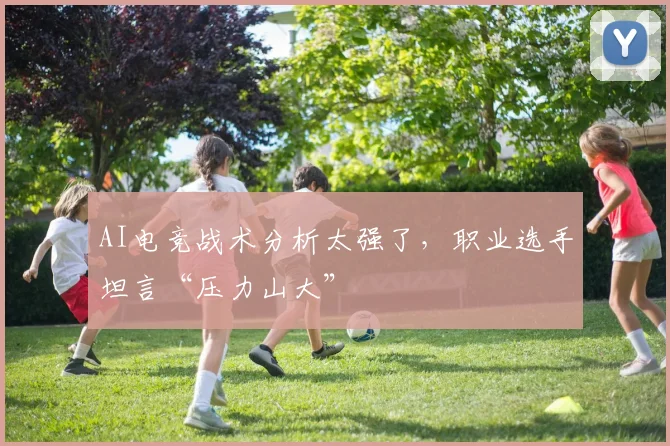 AI电竞战术分析太强了,职业选手坦言“压力山大”