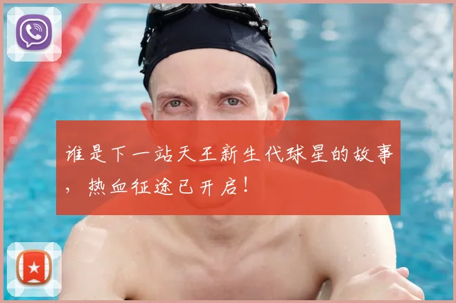 谁是下一站天王新生代球星的故事,热血征途已开启!