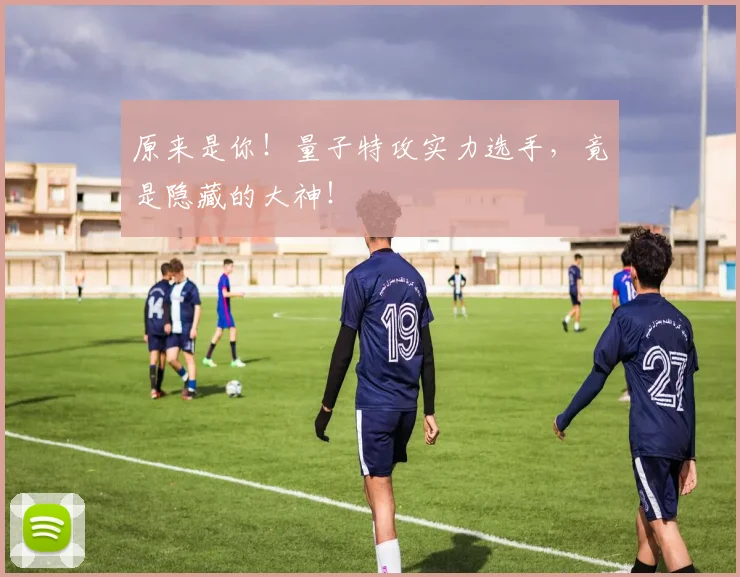原来是你！量子特攻实力选手，竟是隐藏的大神！