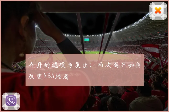 乔丹的退役与复出:两次离开如何改变NBA格局