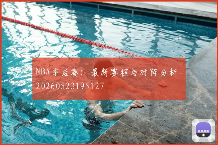 NBA季后赛:最新赛程与对阵分析_20260523195127