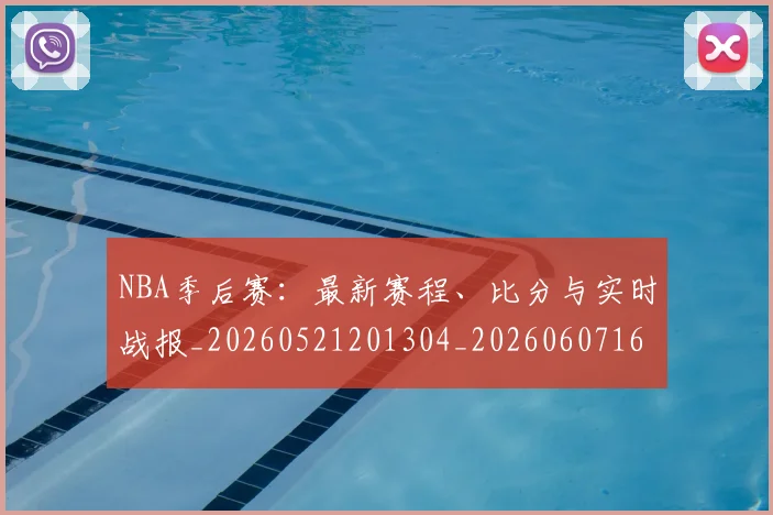 NBA季后赛:最新赛程、比分与实时战报_20260521201304_20260607160139