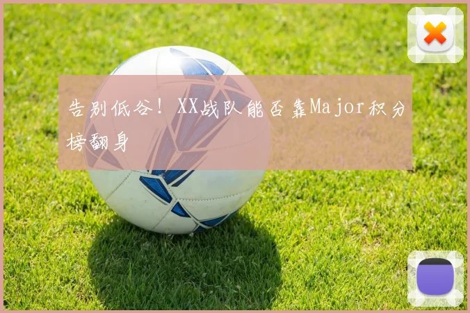 告别低谷！XX战队能否靠Major积分榜翻身