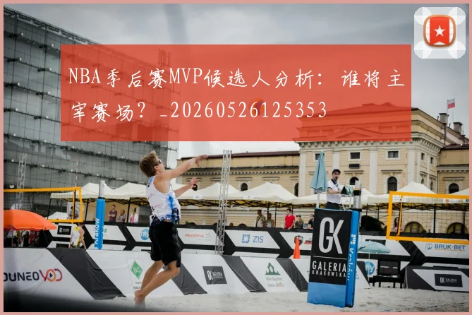 NBA季后赛MVP候选人分析：谁将主宰赛场？_20260526125353