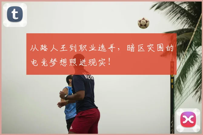 从路人王到职业选手，暗区突围的电竞梦想照进现实！