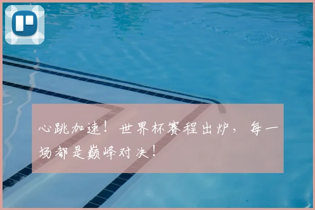 心跳加速!世界杯赛程出炉,每一场都是巅峰对决!