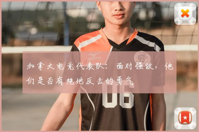 加拿大电竞代表队：面对强敌，他们是否有绝地反击的勇气