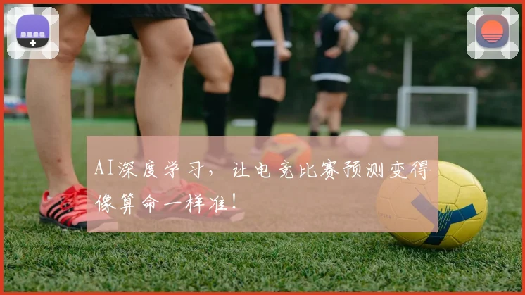 AI深度学习,让电竞比赛预测变得像算命一样准!