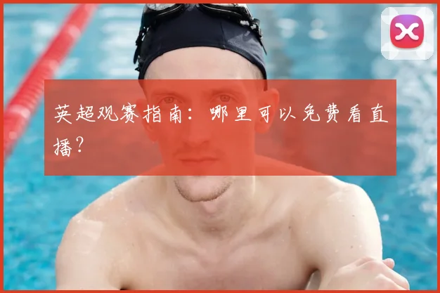 英超观赛指南：哪里可以免费看直播？