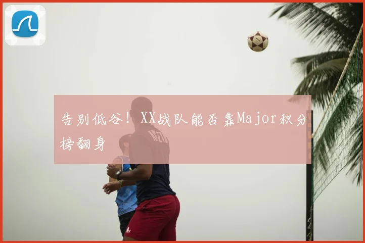 告别低谷！XX战队能否靠Major积分榜翻身