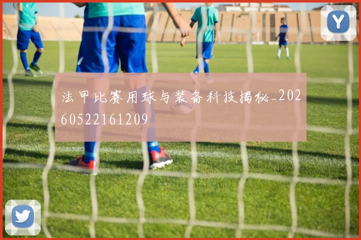 法甲比赛用球与装备科技揭秘_20260522161209